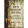 How To Understand Your Bible: A Philosopher's Interpretation of Obscure and Puzzling Passages