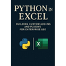 Python in Excel: Building Custom Add-Ins and Plugins for Enterprise Use: Create Enterprise-Grade Excel Add-Ins, Automate Workflows, and Deploy Scalabl