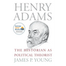 Henry Adams: The Historian as Political Theorist