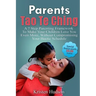 Parents Tao Te Ching: A 7 Step Parenting Framework To Make Your Children Love You Even More, Without Compromising Your Hectic Schedule