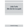 Little Turtle (Me-she-kin-no-quah): the great chief of the Miami Indian nation; being a sketch of his life together with that of Wm. Wells and some no