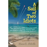 A Sail of Two Idiots: 100+ Lessons and Laughs from a Non-Sailor Who Quit the Rat Race, Took the Helm, and Sailed to a New Life in the Caribbean
