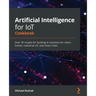 Artificial Intelligence for IoT Cookbook: Over 70 recipes for building AI solutions for smart homes, industrial IoT, and smart cities