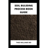 Soil Building Process Book Guide: The Complete Guide To Building A Soil That Is Healthy For Constructing And Rich In Nutrients For Farming