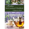 The Christian Herb Gardener's Handbook: A Beginner's Guide