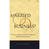 Married to your Business?: A Guide to Help You Create a Happy and Rewarding Relationship