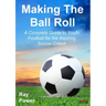 Making the Ball Roll: A Complete Guide to Youth Football for the Aspiring Soccer Coach
