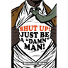 Shut Up!: Just Be a "Damn" Man!
