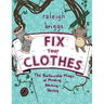 Fix Your Clothes: The Sustainable Magic of Mending, Patching, and Darning: The Sustainable Magic of Mending, Patching, and Darning