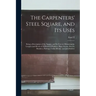 The Carpenters' Steel Square, and its Uses: Being a Description of the Square, and its Uses in Obtaining the Lengths and Bevels of all Kinds of Rafter