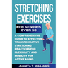 Stretching Exercises For Seniors Over 50: A Comprehensive Guide to Effective Transformative Stretching Practices For Flexibility and Mobility For Acti