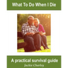 What To Do When I Die: A Survival Guide