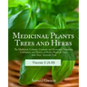 Medicinal Plants, Trees and Herbs: The Medicinal, Culinary, Cosmetic and Economic Properties, Cultivation and History of Herbs, Plants & Trees with Th