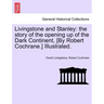 Livingstone and Stanley: the story of the opening up of the Dark Continent, [By Robert Cochrane.] Illustrated.