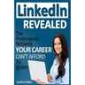 LinkedIn Revealed: The Professional Network Your Career Can't Afford To Ignore & The 15 Steps For Optimizing Your LinkedIn Profile