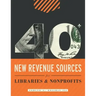 40+ New Revenue Sources for Libraries and Nonprofits