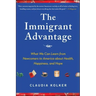 The Immigrant Advantage: What We Can Learn from Newcomers to America about Health, Happiness and Hope