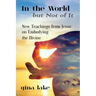 In the World but Not of It: New Teachings from Jesus on Embodying the Divine