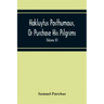 Hakluytus Posthumous, Or Purchase His Pilgrims: Containing A History Of The World In Sea Voyages And Landed Travels By Englishmen And Others (Volume I