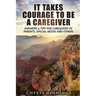 It Takes Courage To Be A Caregiver: Answers & Tips for Caregivers of Parents, Special Needs and Others