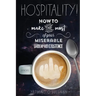 Hospitality!: How To Make the Most of Your Miserable, Underpaid Existence.