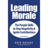 Leading Morale: The People Skills to Stop Negativity & Ignite Contributions