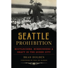 Seattle Prohibition: Bootleggers, Rumrunners & Graft in the Queen City