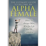 The Ultimate Guide to Become an Alpha Female: How to Attract Men, Win in Life and Be Confident
