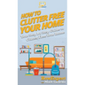 How To Clutter Free Your Home: Your Step By Step Guide To Clutter Free Your Home