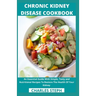 Chronic Kidney Disease Cookbook: An Essential Guide With Simple, Tasty and Nutritional Recipes To Restore The Health Of Your Kidney