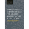 Andrew Fuller and the Search for a Faith Worthy of All Acceptation: Exploring Fuller's Soteriology in Its Historical Context