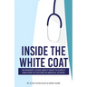 Inside the White Coat: An Insider's Guide About What to Expect, and How to Succeed in Medical School