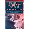 Home Remedies for Heart Disease Prevention: Scientifically Proven Based on Healthy LifeStyles.
