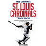 The Ultimate St. Louis Cardinals Trivia Book: A Collection of Amazing Trivia Quizzes and Fun Facts for Die-Hard Cardinals Fans!