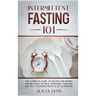 Intermittent Fasting 101: The Complete Guide to Fasting for Women and Men Over 50. Heal Your Body Through the Self-Cleansing Process of Autophagy
