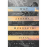 Why Abraham Murdered Isaac: The First Stories of the Bible Revealed