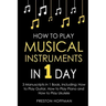 How to Play Musical Instruments: In 1 Day - Bundle - The Only 3 Books You Need to Learn How to Play Guitar, How to Play Piano and How to Play Ukulele