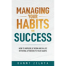 Managing Your Habits for Success: How to Improve at Work and in Life by Paying Attention to Your Habits
