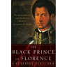 The Black Prince of Florence: The Spectacular Life and Treacherous World of Alessandro De' Medici