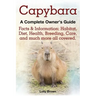 Capybara. Facts & Information: Habitat, Diet, Health, Breeding, Care, and Much More All Covered. a Complete Owner's Guide