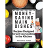 Money-Saving Main Dishes: Recipes Designed to Get you Cooking in the Kitchen