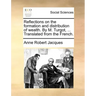 Reflections on the Formation and Distribution of Wealth. by M. Turgot, ... Translated from the French.