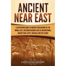 Ancient Near East: A Captivating Guide to Ancient Civilizations of the Middle East, Including Regions Such as Mesopotamia, Ancient Iran, Egypt, Anatol