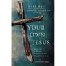 Your Own Jesus: Saying Yes to the One Relationship That Changes Everything