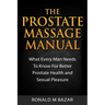 The Prostate Massage Manual: What Every Man Needs To Know For Better Prostate Health and Sexual Pleasure