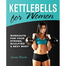 Kettlebells for Women: Workouts for Your Strong, Sculpted & Sexy Body