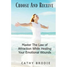 Choose and Receive: Master the Law of Attraction While Healing Your Emotional Wounds
