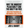 Why the Innocent Plead Guilty and the Guilty Go Free: And Other Paradoxes of Our Broken Legal System