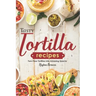Tasty Tortilla Recipes: Turn Flour Tortillas into Amazing Snacks