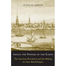 Among the Powers of the Earth: The American Revolution and the Making of a New World Empire